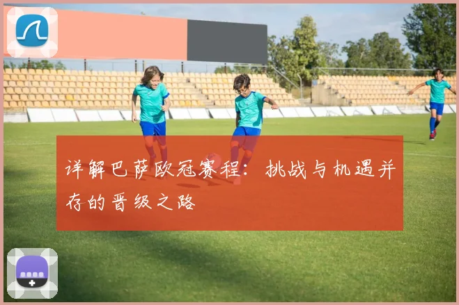 详解巴萨欧冠赛程：挑战与机遇并存的晋级之路