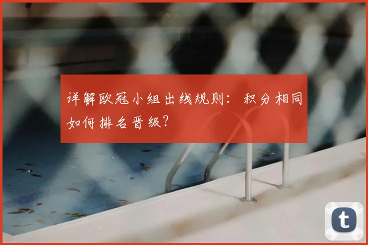 详解欧冠小组出线规则：积分相同如何排名晋级？