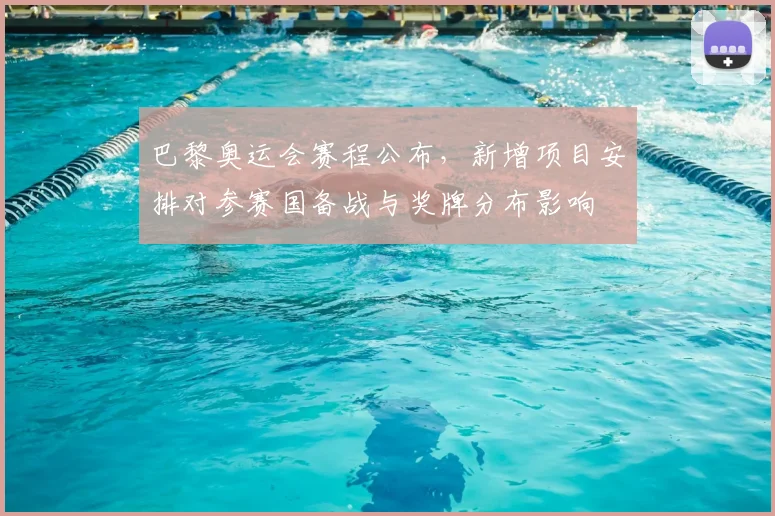 巴黎奥运会赛程公布，新增项目安排对参赛国备战与奖牌分布影响