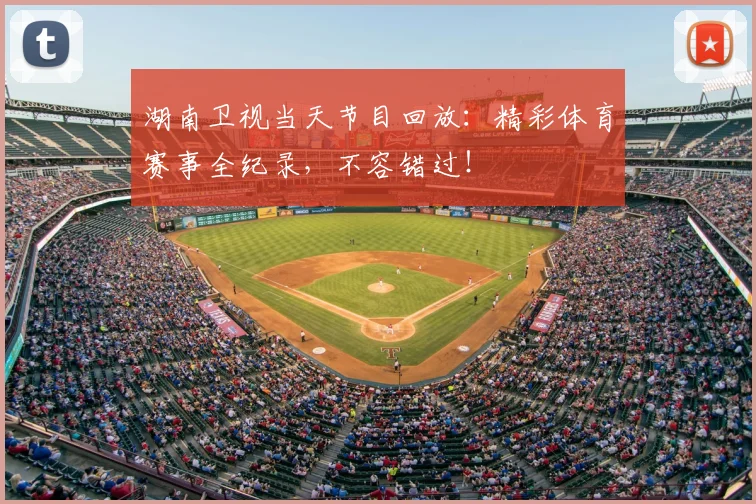 湖南卫视当天节目回放：精彩体育赛事全纪录，不容错过！