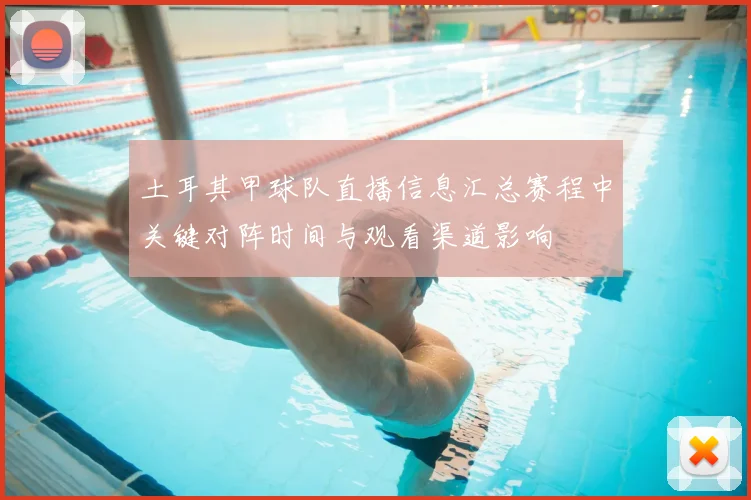 土耳其甲球队直播信息汇总赛程中关键对阵时间与观看渠道影响