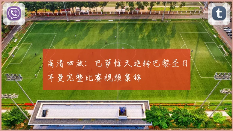 高清回放：巴萨惊天逆转巴黎圣日耳曼完整比赛视频集锦