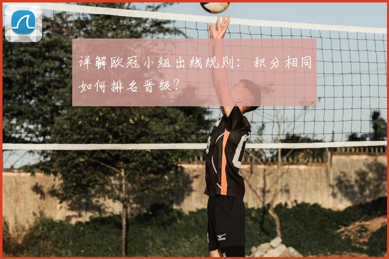 详解欧冠小组出线规则：积分相同如何排名晋级？