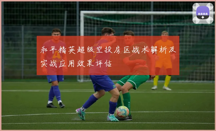 和平精英超级空投房区战术解析及实战应用效果评估