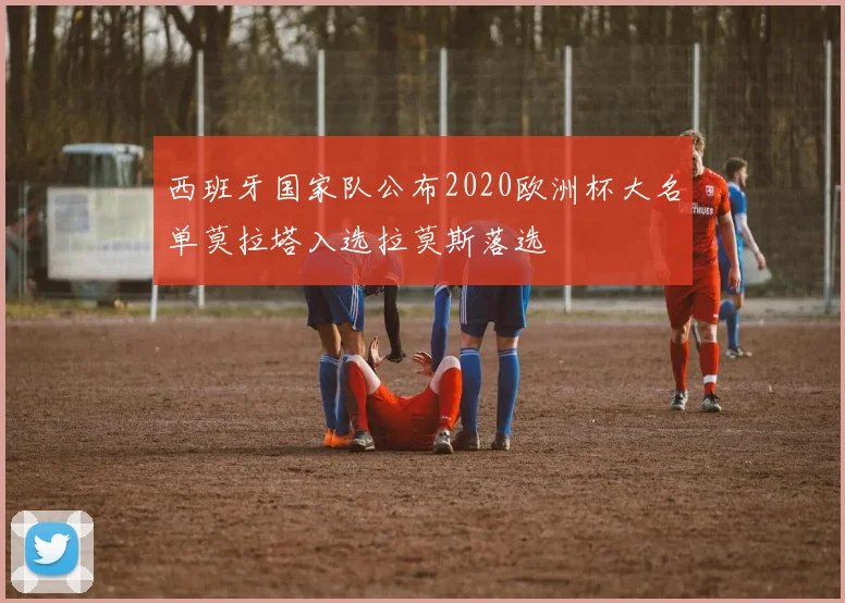 西班牙国家队公布2020欧洲杯大名单莫拉塔入选拉莫斯落选