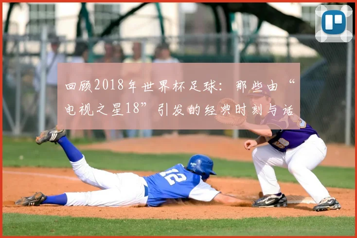 回顾2018年世界杯足球:那些由“电视之星18”引发的经典时刻与话题