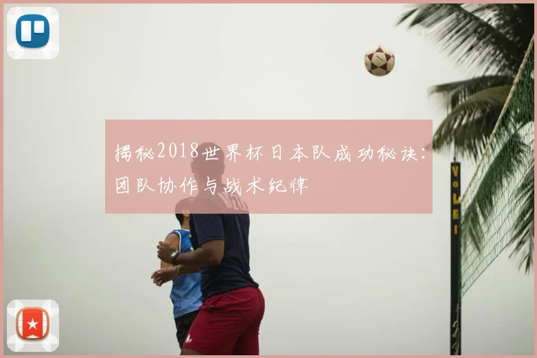 揭秘2018世界杯日本队成功秘诀:团队协作与战术纪律