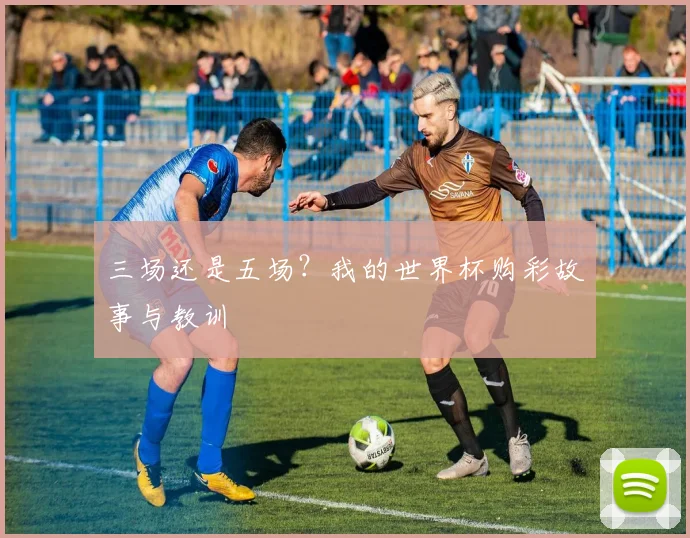 三场还是五场?我的世界杯购彩故事与教训