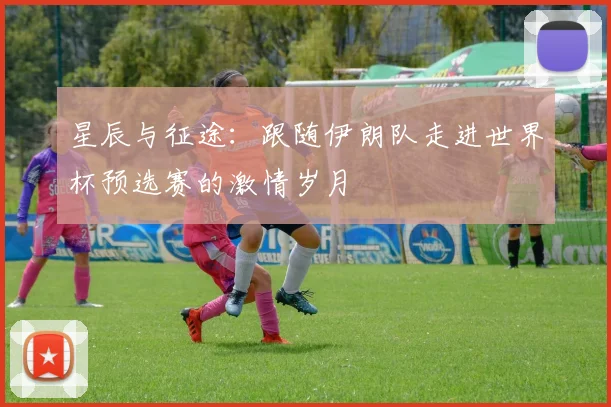星辰与征途：跟随伊朗队走进世界杯预选赛的激情岁月