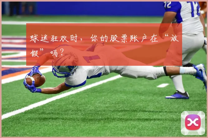 球迷狂欢时,你的股票账户在“放假”吗?