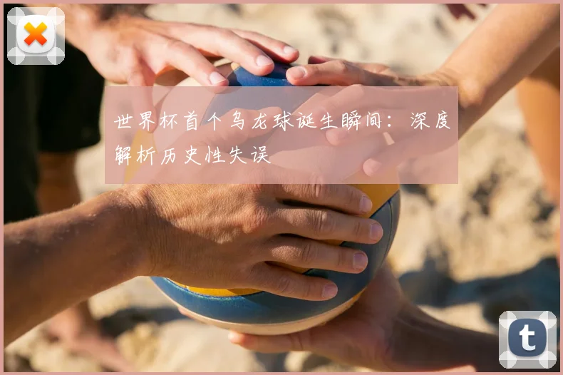 世界杯首个乌龙球诞生瞬间:深度解析历史性失误