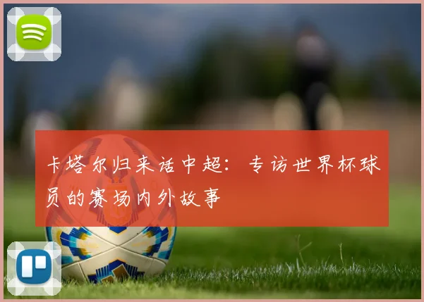 卡塔尔归来话中超:专访世界杯球员的赛场内外故事