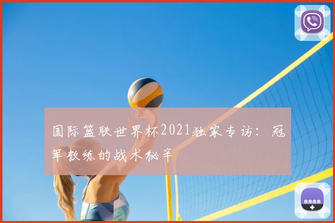 国际篮联世界杯2021独家专访：冠军教练的战术秘辛