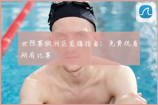 世预赛欧洲区直播指南：免费观看所有比赛