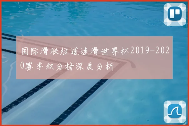国际滑联短道速滑世界杯2019-2020赛季积分榜深度分析