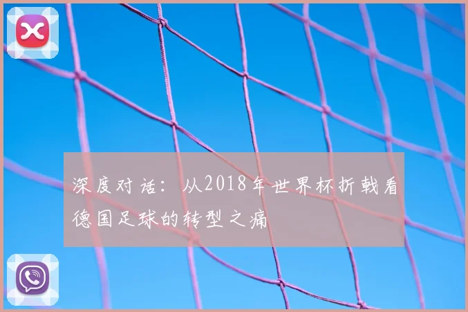 深度对话:从2018年世界杯折戟看德国足球的转型之痛