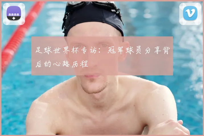 足球世界杯专访：冠军球员分享背后的心路历程