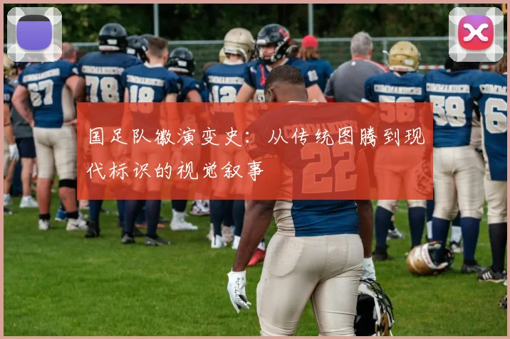 国足队徽演变史:从传统图腾到现代标识的视觉叙事