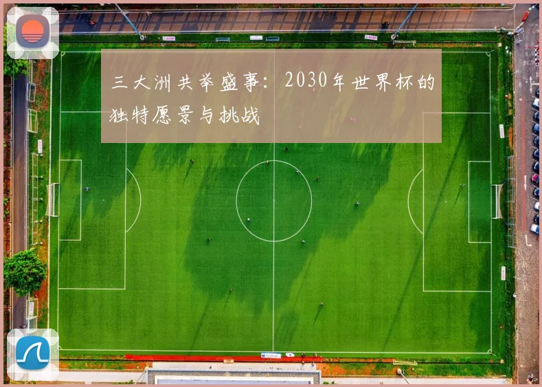 三大洲共举盛事：2030年世界杯的独特愿景与挑战