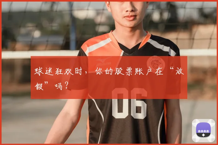 球迷狂欢时，你的股票账户在“放假”吗？