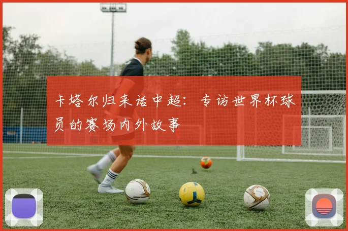 卡塔尔归来话中超:专访世界杯球员的赛场内外故事