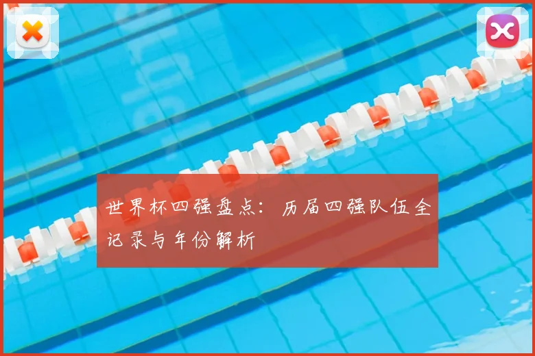 世界杯四强盘点:历届四强队伍全记录与年份解析